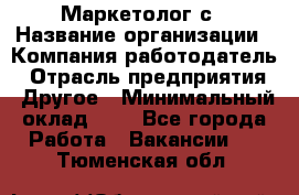 Маркетолог с › Название организации ­ Компания-работодатель › Отрасль предприятия ­ Другое › Минимальный оклад ­ 1 - Все города Работа » Вакансии   . Тюменская обл.